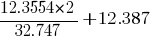 { {12.3554*2} / 32.747} + {12.387}